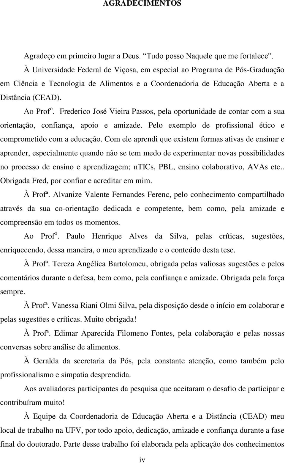 Frederico José Vieira Passos, pela oportunidade de contar com a sua orientação, confiança, apoio e amizade. Pelo exemplo de profissional ético e comprometido com a educação.