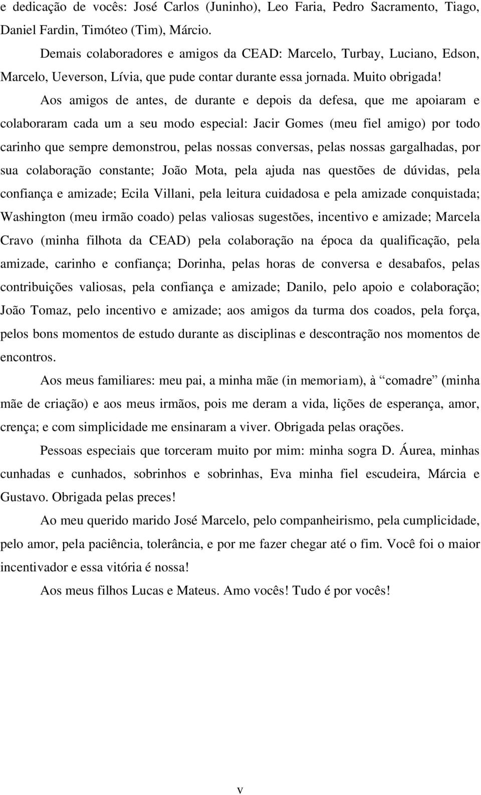 Aos amigos de antes, de durante e depois da defesa, que me apoiaram e colaboraram cada um a seu modo especial: Jacir Gomes (meu fiel amigo) por todo carinho que sempre demonstrou, pelas nossas