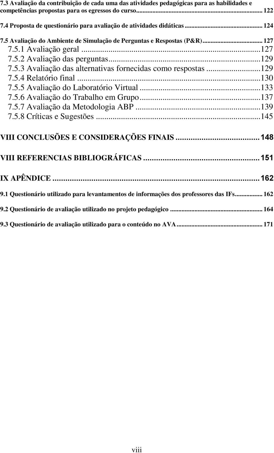 .. 129 7.5.3 Avaliação das alternativas fornecidas como respostas... 129 7.5.4 Relatório final... 130 7.5.5 Avaliação do Laboratório Virtual... 133 7.5.6 Avaliação do Trabalho em Grupo... 137 7.5.7 Avaliação da Metodologia ABP.