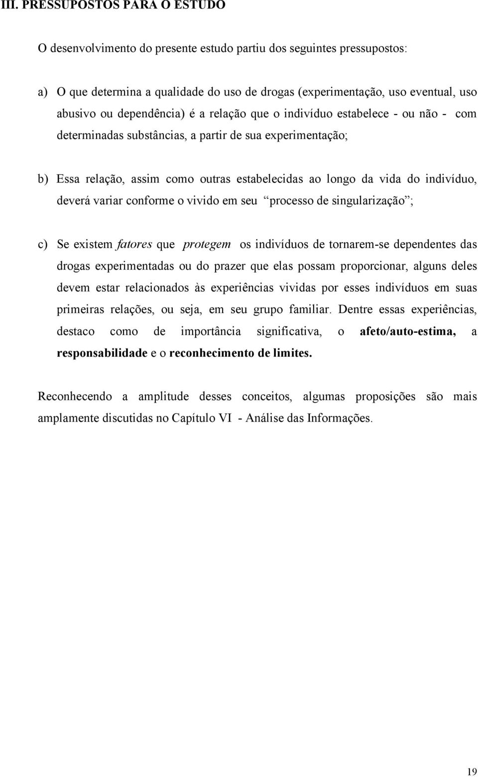 indivíduo, deverá variar conforme o vivido em seu processo de singularização ; c) Se existem fatores que protegem os indivíduos de tornarem-se dependentes das drogas experimentadas ou do prazer que