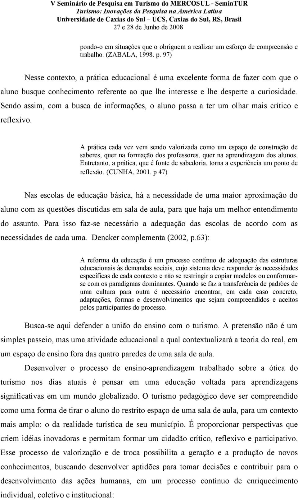 Sendo assim, com a busca de informações, o aluno passa a ter um olhar mais crítico e reflexivo.