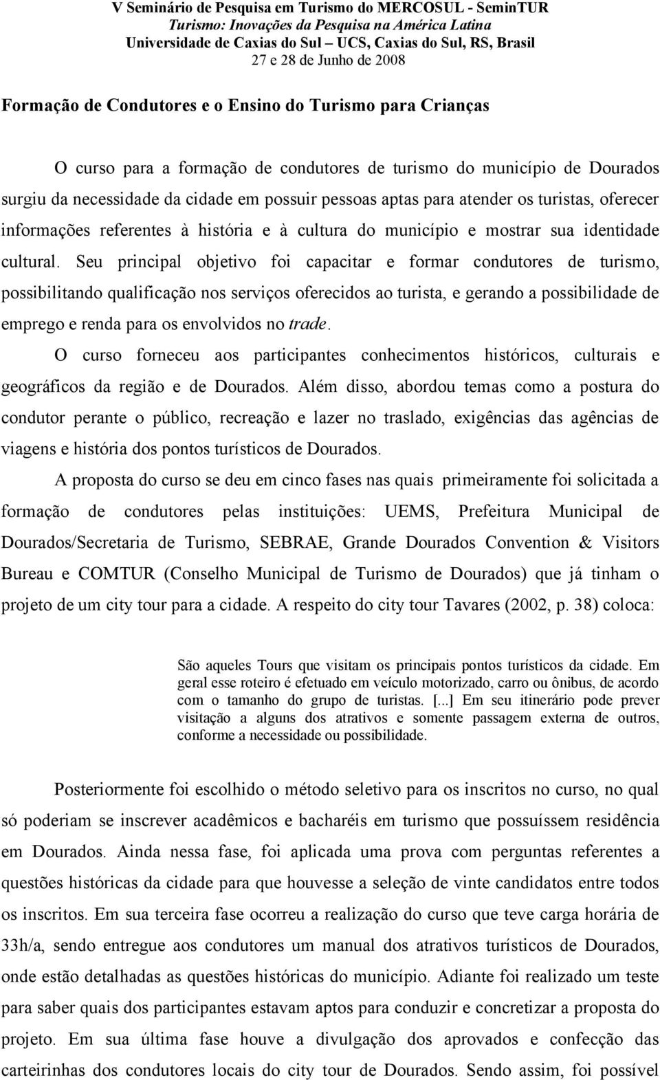 Seu principal objetivo foi capacitar e formar condutores de turismo, possibilitando qualificação nos serviços oferecidos ao turista, e gerando a possibilidade de emprego e renda para os envolvidos no