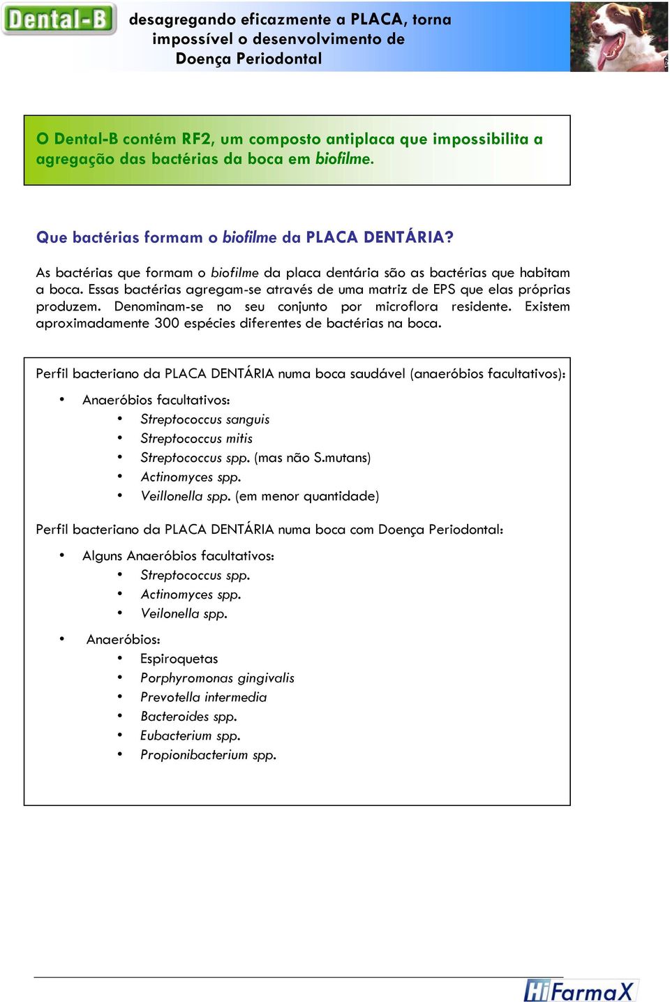 Essas bactérias agregam-se através de uma matriz de EPS que elas próprias produzem. Denominam-se no seu conjunto por microflora residente.