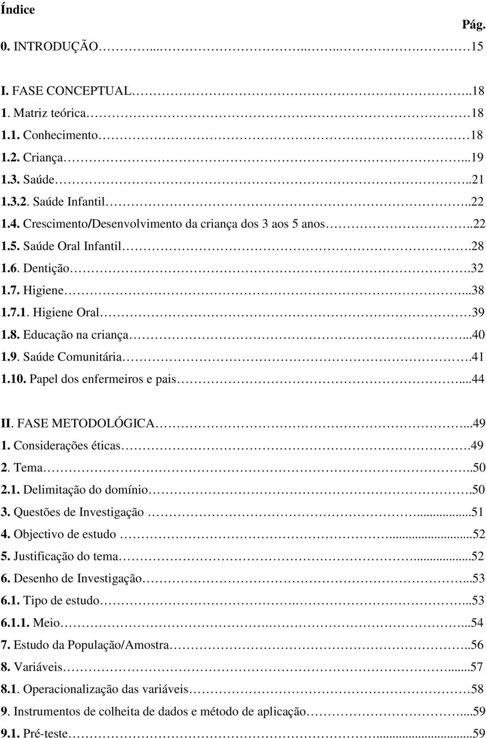 41 1.10. Papel dos enfermeiros e pais...44 II. FASE METODOLÓGICA...49 1. Considerações éticas.49 2. Tema..50 2.1. Delimitação do domínio.50 3. Questões de Investigação...51 4. Objectivo de estudo.