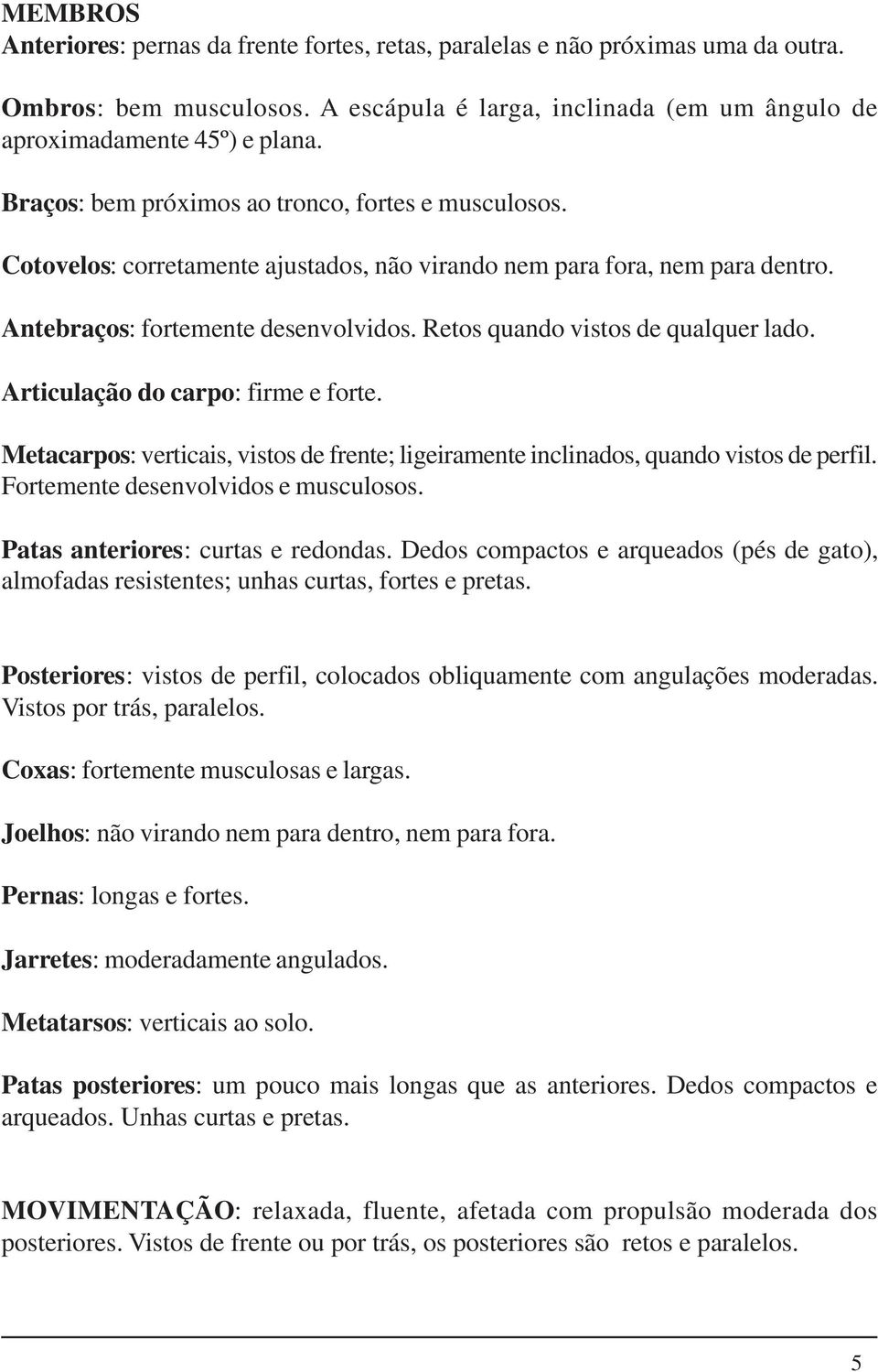 Retos quando vistos de qualquer lado. Articulação do carpo: firme e forte. Metacarpos: verticais, vistos de frente; ligeiramente inclinados, quando vistos de perfil.