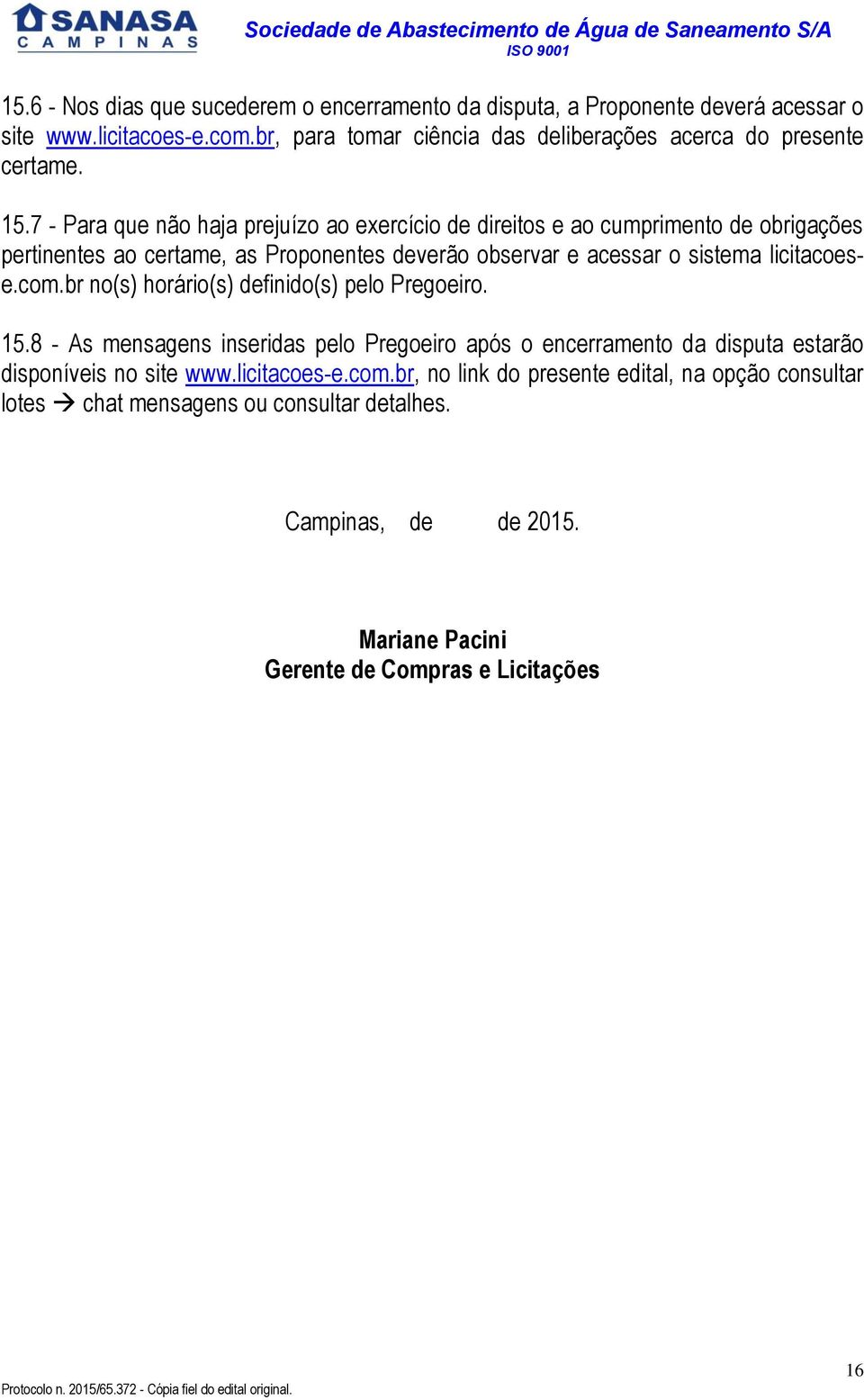 7 - Para que não haja prejuízo ao exercício de direitos e ao cumprimento de obrigações pertinentes ao certame, as Proponentes deverão observar e acessar o sistema licitacoese.