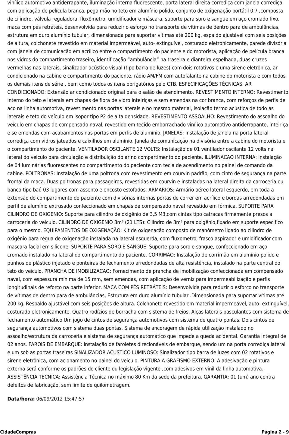 para reduzir o esforço no transporte de vítimas de dentro para de ambulâncias, estrutura em duro alumínio tubular, dimensionada para suportar vítimas até 200 kg, espaldo ajustável com seis posições