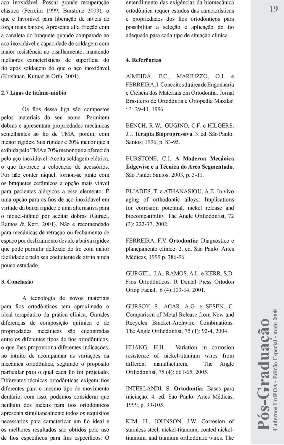 fio após soldagem do que o aço inoxidável (Krishnan, Kumar & Orth, 2004). 2.7 Ligas de titânio-nióbio Os fios dessa liga são compostos pelos materiais do seu nome.