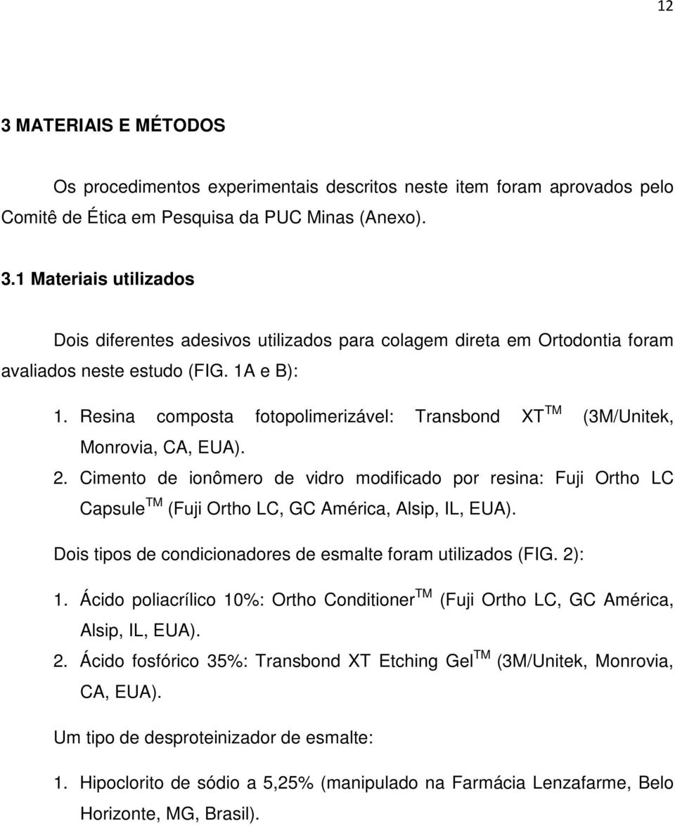 Cimento de ionômero de vidro modificado por resina: Fuji Ortho LC Capsule TM (Fuji Ortho LC, GC América, Alsip, IL, EUA). Dois tipos de condicionadores de esmalte foram utilizados (FIG. 2): 1.