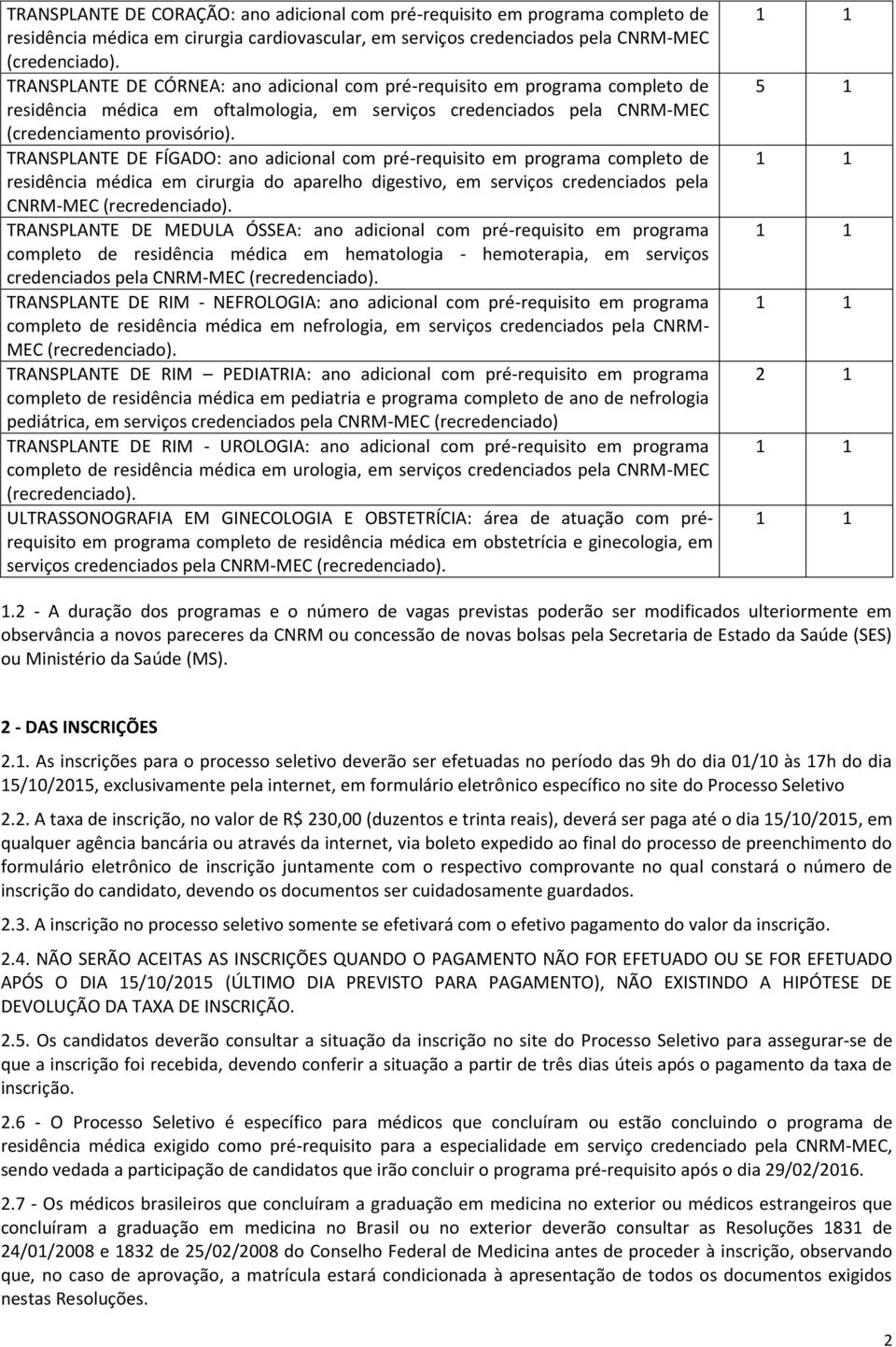 TRANSPLANTE DE FÍGADO: ano adicional com pré-requisito em programa completo de residência médica em cirurgia do aparelho digestivo, em serviços credenciados pela CNRM-MEC TRANSPLANTE DE MEDULA ÓSSEA: