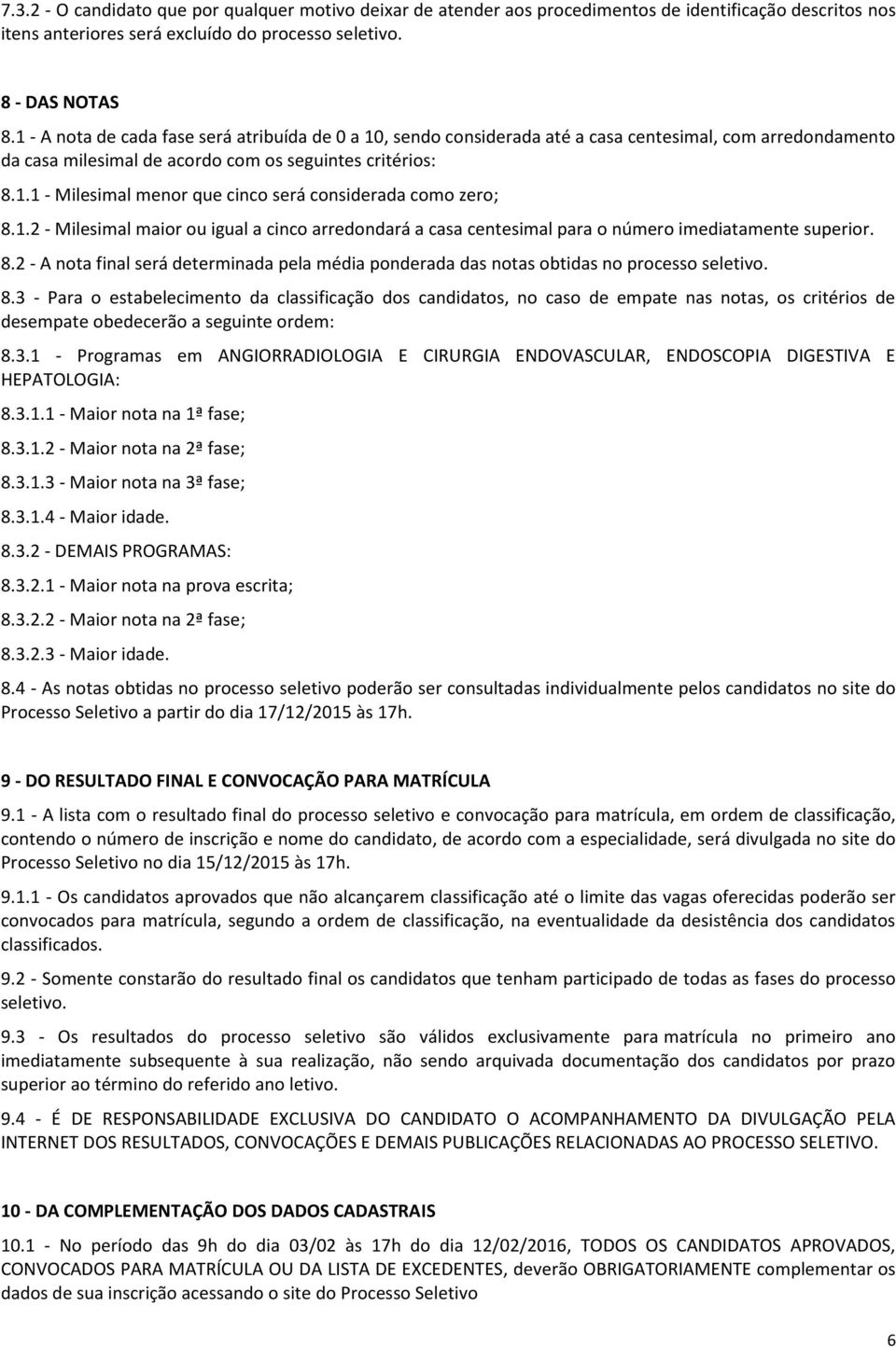 1.2 - Milesimal maior ou igual a cinco arredondará a casa centesimal para o número imediatamente superior. 8.