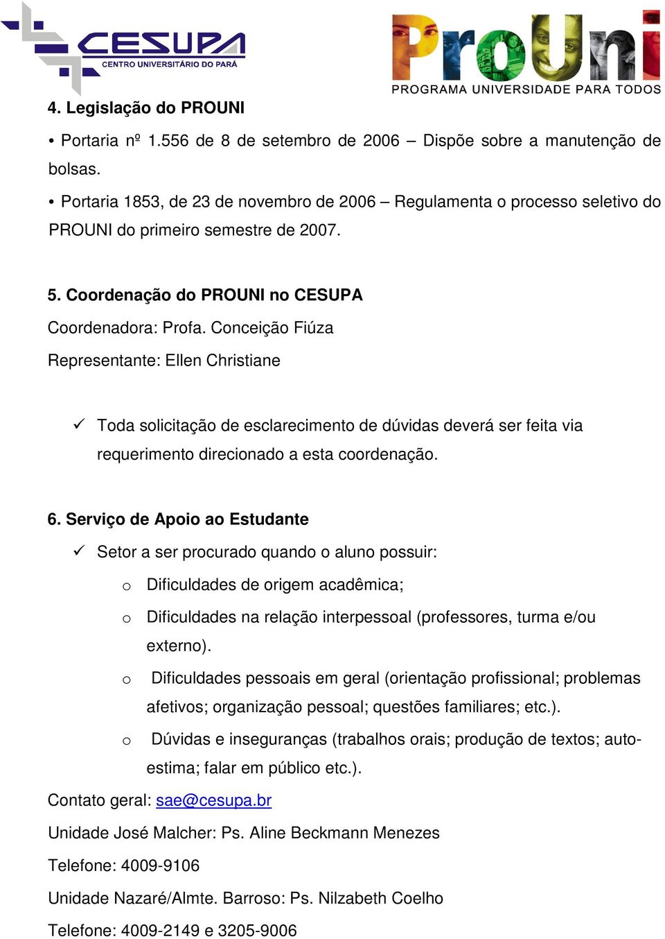 Conceição Fiúza Representante: Ellen Christiane Toda solicitação de esclarecimento de dúvidas deverá ser feita via requerimento direcionado a esta coordenação. 6.