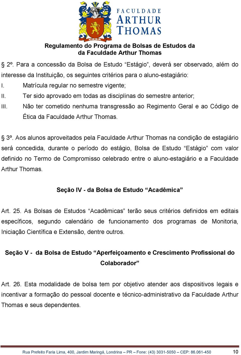 Aos alunos aproveitados pela Faculdade Arthur Thomas na condição de estagiário será concedida, durante o período do estágio, Bolsa de Estudo Estágio com valor definido no Termo de Compromisso