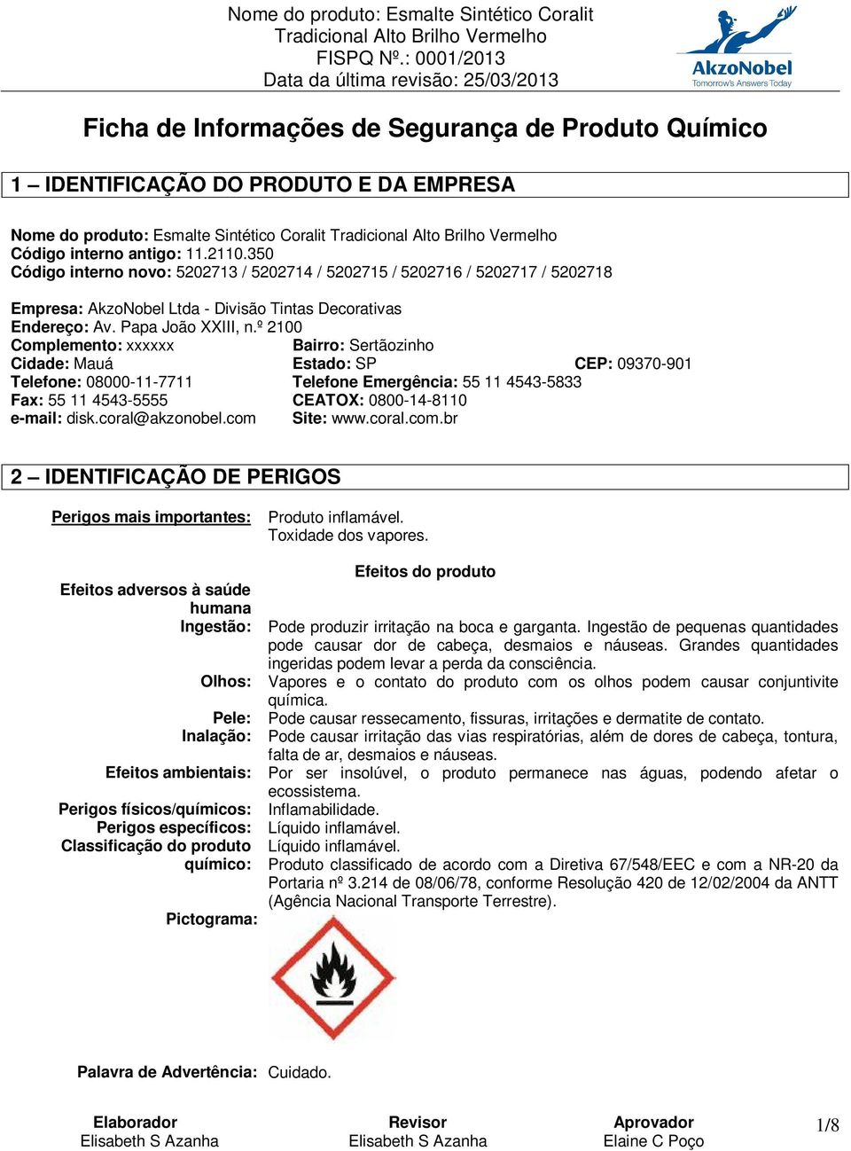 º 2100 Complemento: xxxxxx Bairro: Sertãozinho Cidade: Mauá Estado: SP CEP: 09370-901 Telefone: 08000-11-7711 Telefone Emergência: 55 11 4543-5833 Fax: 55 11 4543-5555 CEATOX: 0800-14-8110 e-mail: