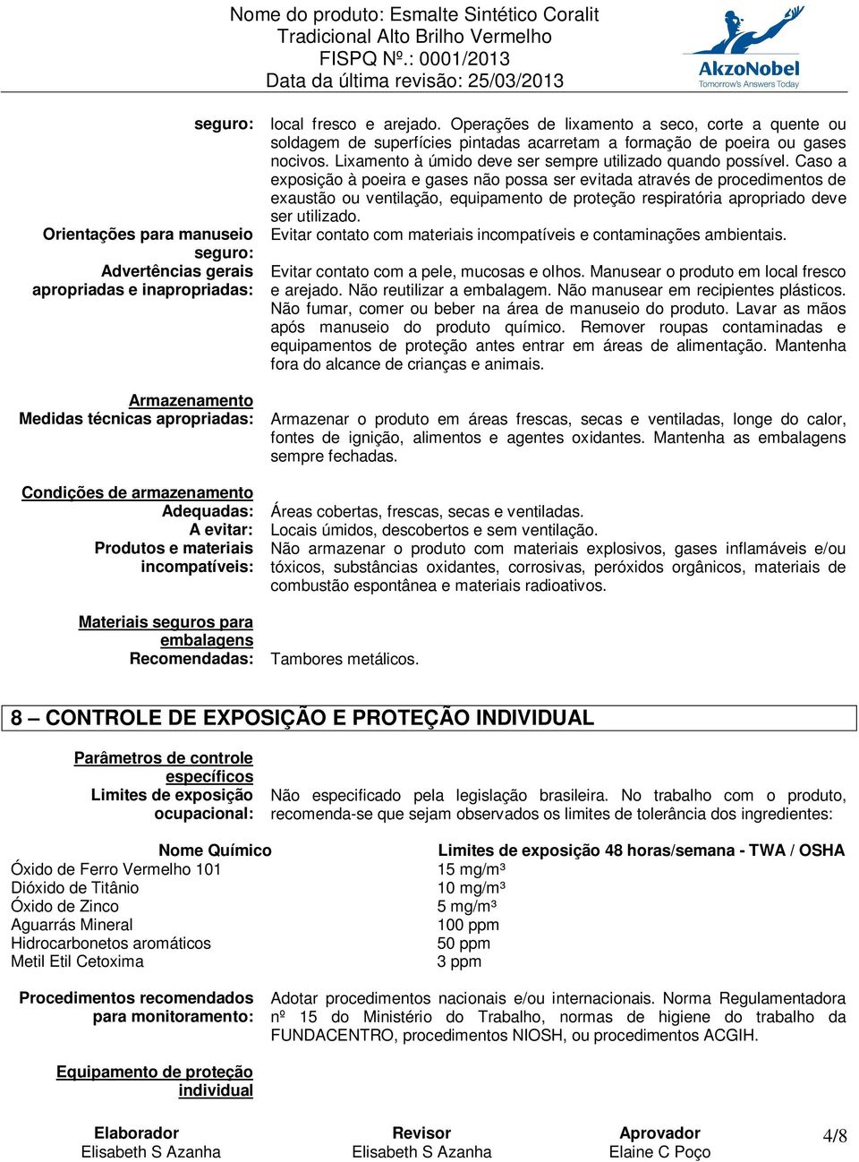 Caso a exposição à poeira e gases não possa ser evitada através de procedimentos de exaustão ou ventilação, equipamento de proteção respiratória apropriado deve ser utilizado.