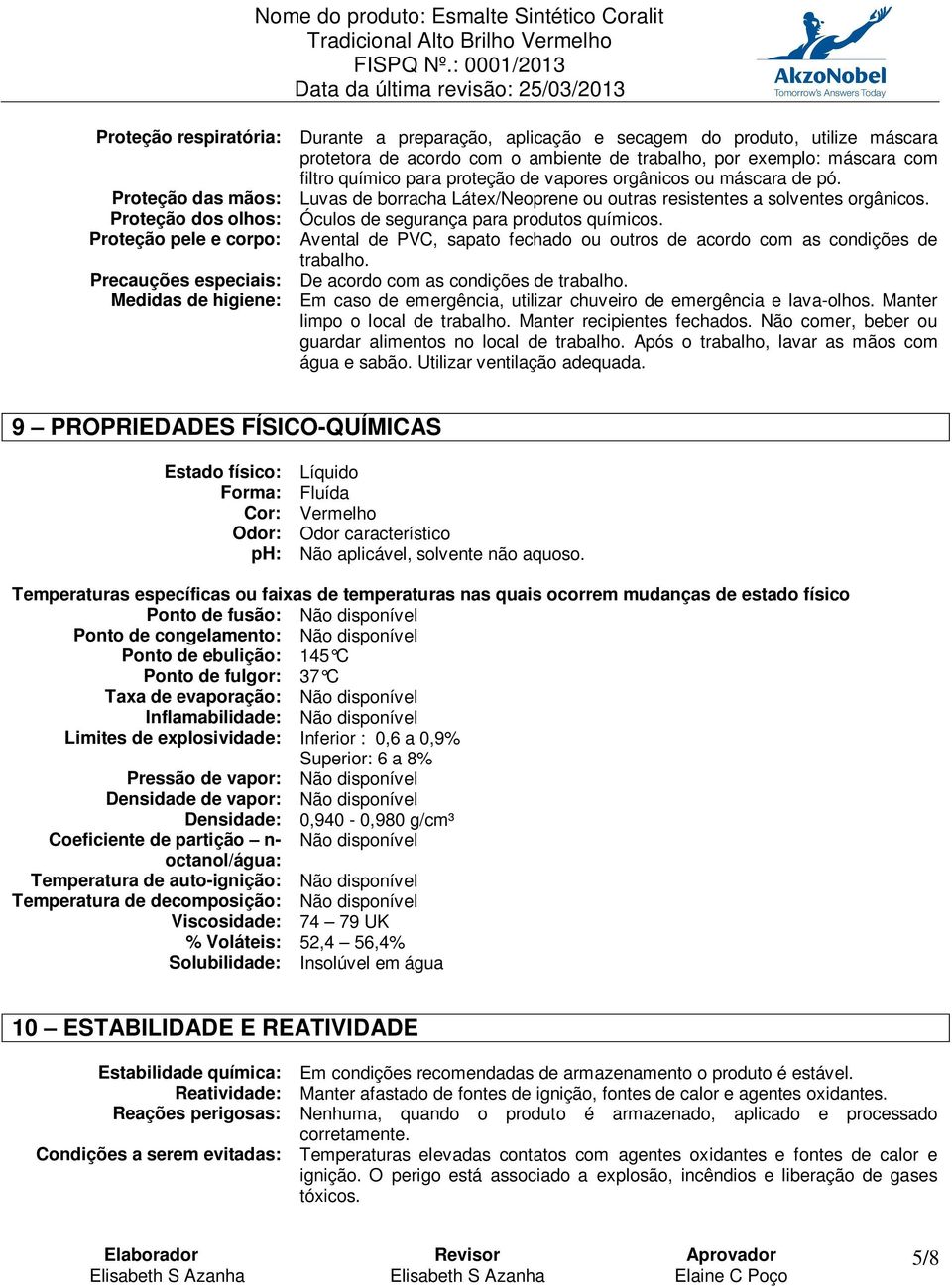 Proteção pele e corpo: Avental de PVC, sapato fechado ou outros de acordo com as condições de trabalho. Precauções especiais: De acordo com as condições de trabalho.