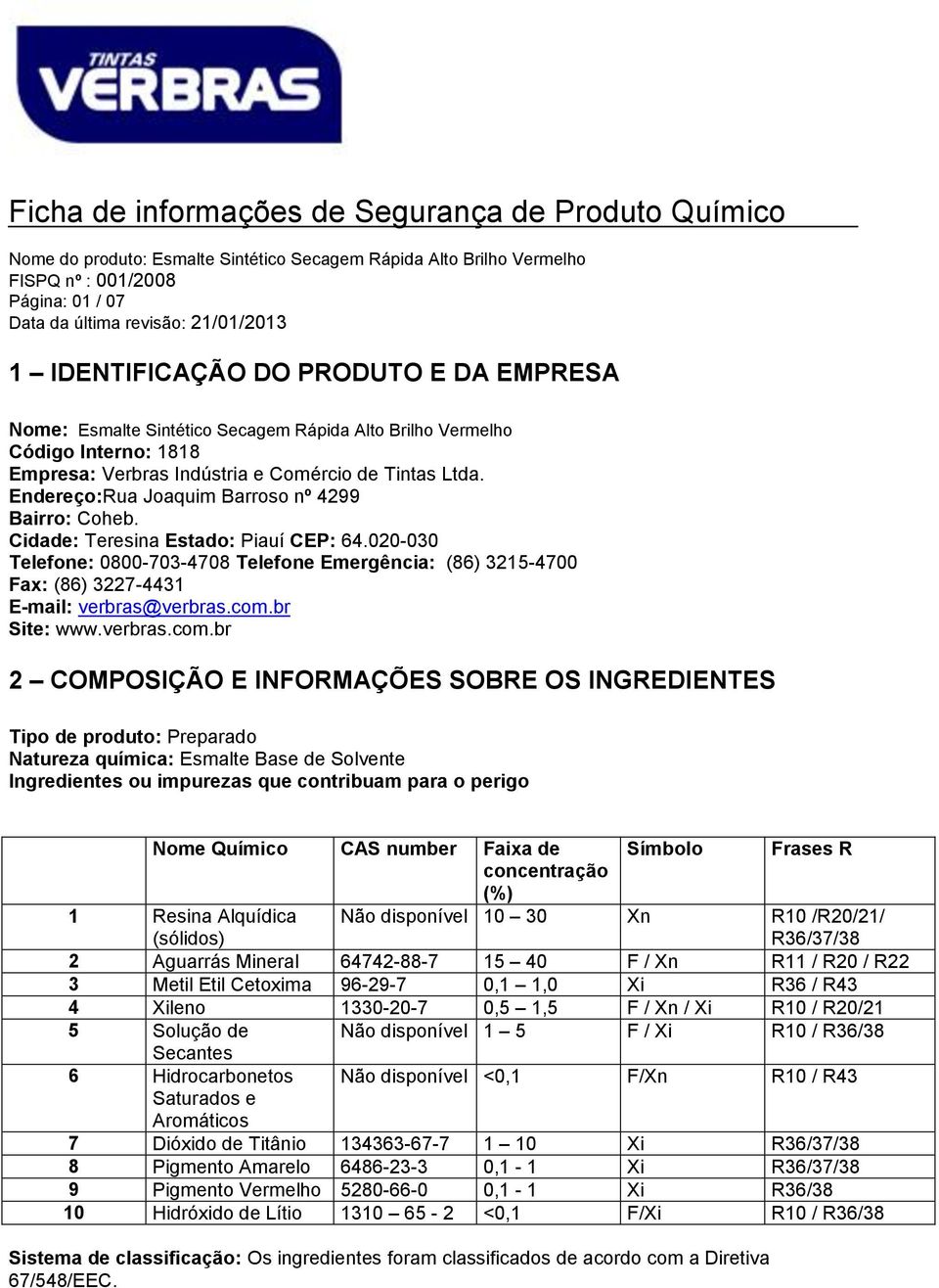 Cidade: Teresina Estado: Piauí CEP: 64.020-030 Telefone: 0800-703-4708 Telefone Emergência: (86) 3215-4700 Fax: (86) 3227-4431 E-mail: verbras@verbras.com.