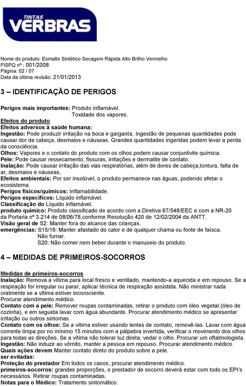 Grandes quantidades ingeridas podem levar a perda da consciência. Olhos: Vapores e o contato do produto com os olhos podem causar conjuntivite química.