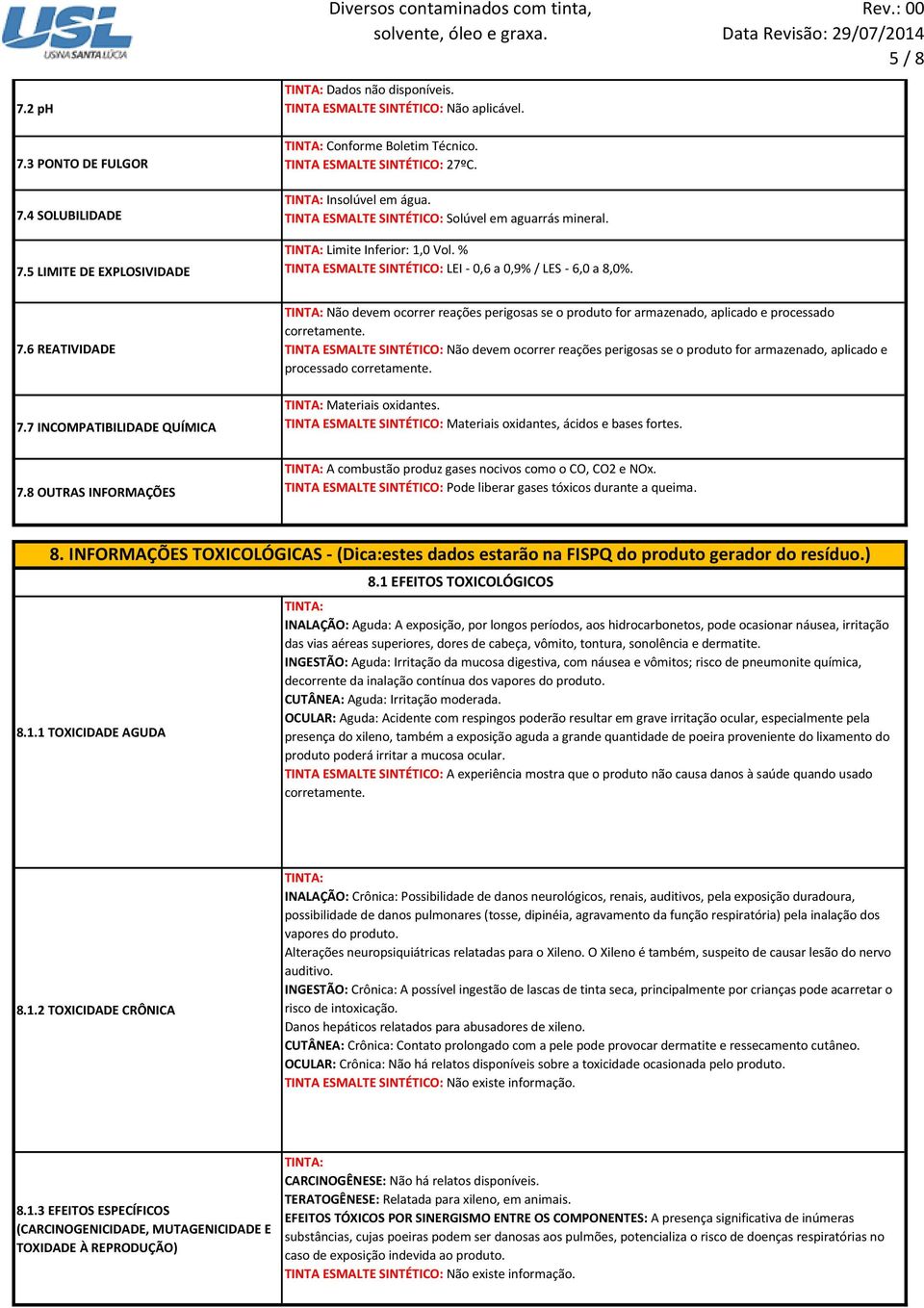 7 INCOMPATIBILIDADE QUÍMICA Não devem ocorrer reações perigosas se o produto for armazenado, aplicado e processado corretamente.