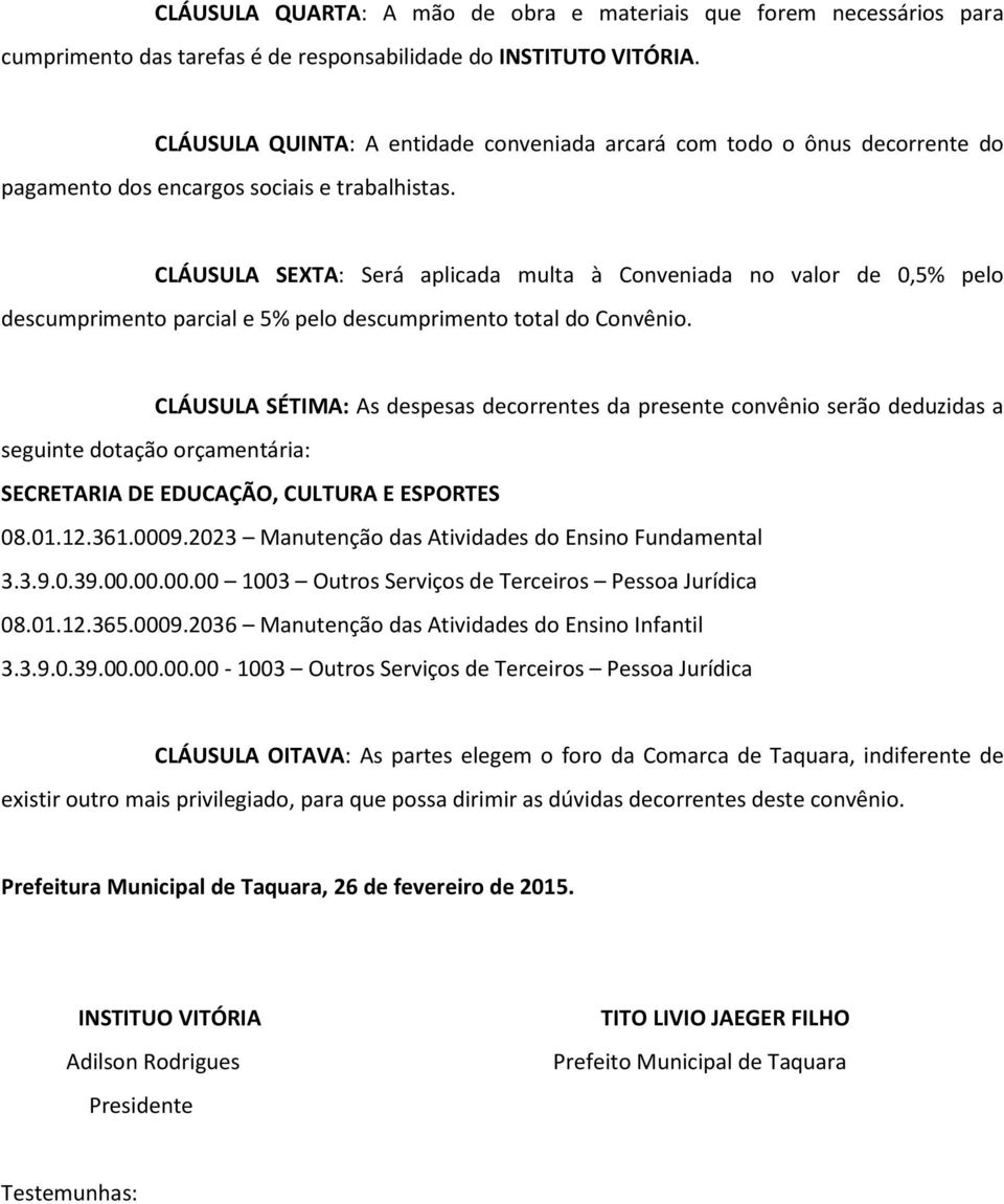 CLÁUSULA SEXTA: Será aplicada multa à Conveniada no valor de 0,5% pelo descumprimento parcial e 5% pelo descumprimento total do Convênio.