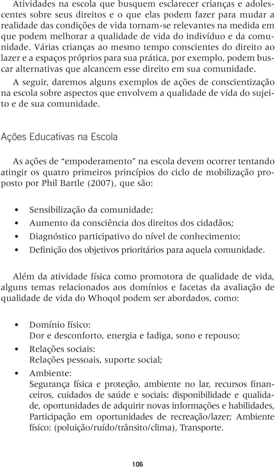 Várias crianças ao mesmo tempo conscientes do direito ao lazer e a espaços próprios para sua prática, por exemplo, podem buscar alternativas que alcancem esse direito em sua comunidade.