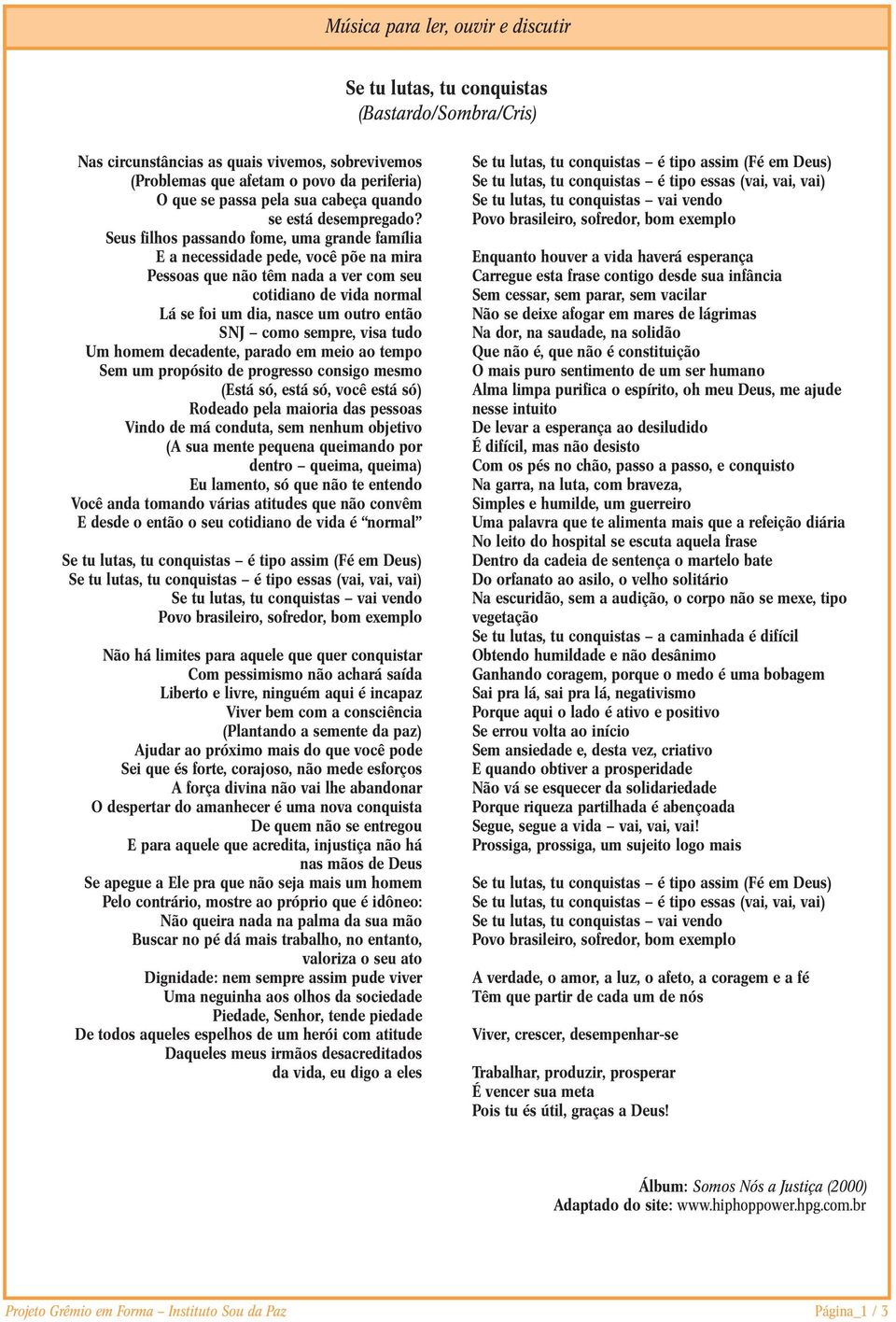 Seus filhos passando fome, uma grande família E a necessidade pede, você põe na mira Pessoas que não têm nada a ver com seu cotidiano de vida normal Lá se foi um dia, nasce um outro então SNJ como