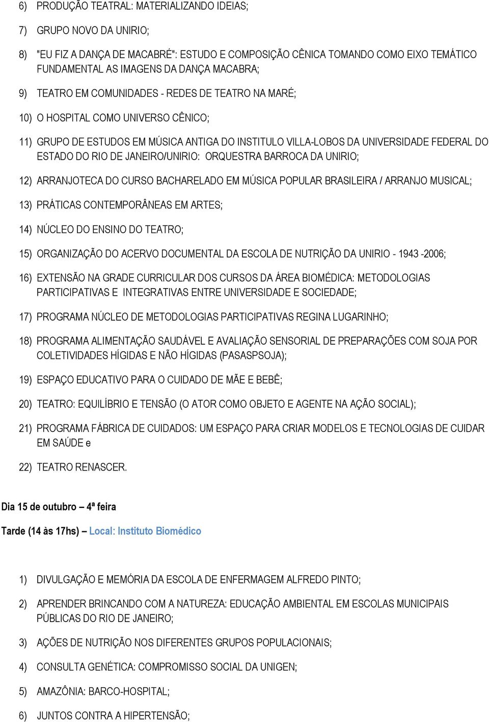 JANEIRO/UNIRIO: ORQUESTRA BARROCA DA UNIRIO; 12) ARRANJOTECA DO CURSO BACHARELADO EM MÚSICA POPULAR BRASILEIRA / ARRANJO MUSICAL; 13) PRÁTICAS CONTEMPORÂNEAS EM ARTES; 14) NÚCLEO DO ENSINO DO TEATRO;