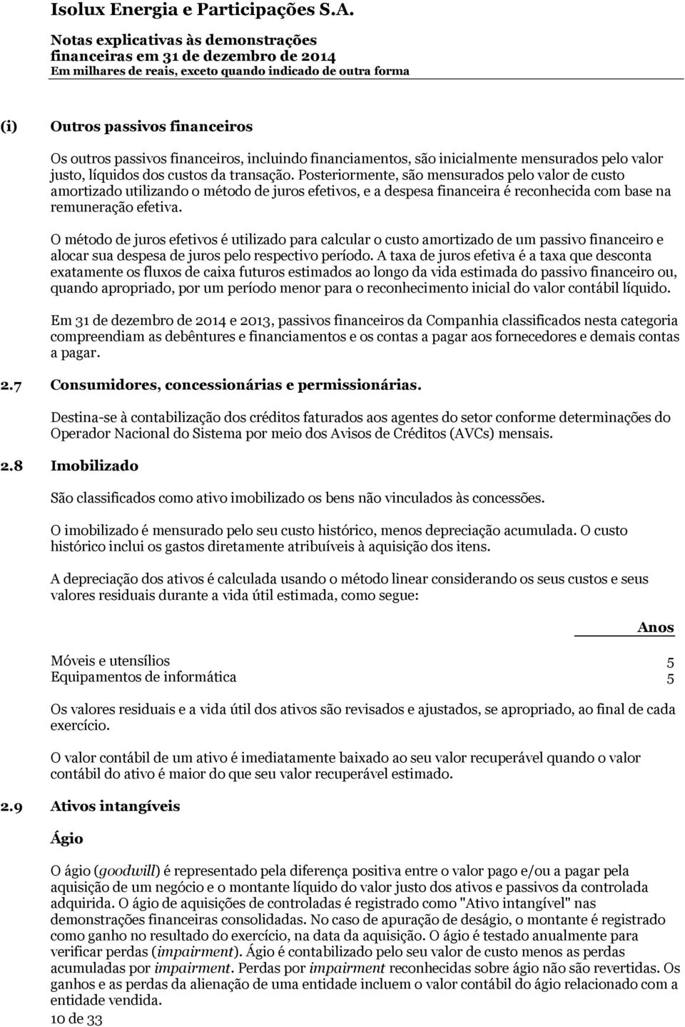 O método de juros efetivos é utilizado para calcular o custo amortizado de um passivo financeiro e alocar sua despesa de juros pelo respectivo período.