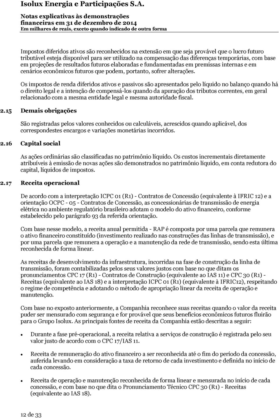 Os impostos de renda diferidos ativos e passivos são apresentados pelo líquido no balanço quando há o direito legal e a intenção de compensá-los quando da apuração dos tributos correntes, em geral