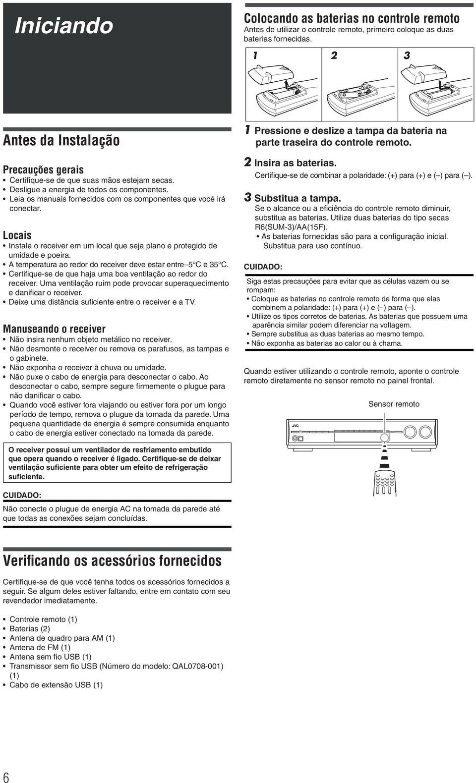 Leia os manuais fornecidos com os componentes que você irá conectar. Locais Instale o receiver em um local que seja plano e protegido de umidade e poeira.