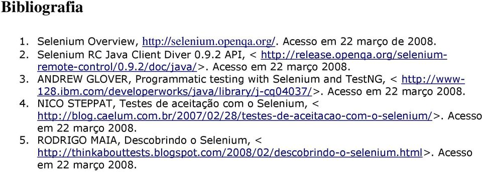 com/developerworks/java/library/j-cq04037/>. Acesso em 22 março 2008. 4. NICO STEPPAT, Testes de aceitação com o Selenium, < http://blog.caelum.com.br/2007/02/28/testes-de-aceitacao-com-o-selenium/>.