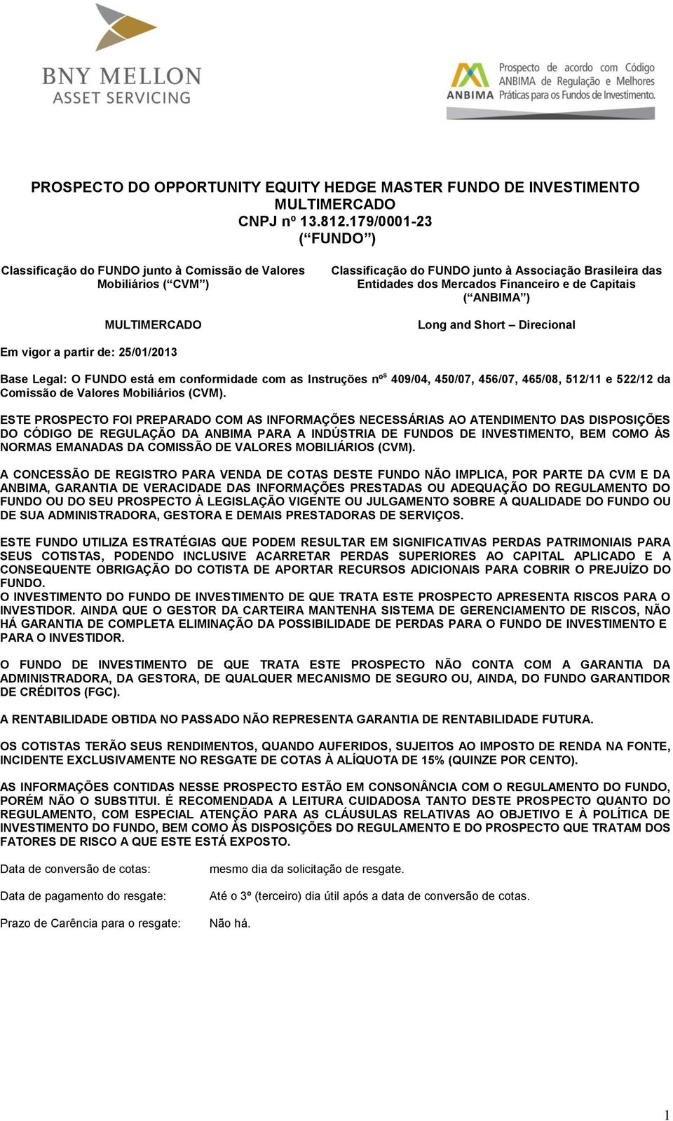 de Capitais ( ANBIMA ) Long and Short Direcional Em vigor a partir de: 25/01/2013 Base Legal: O FUNDO está em conformidade com as Instruções nº s 409/04, 450/07, 456/07, 465/08, 512/11 e 522/12 da