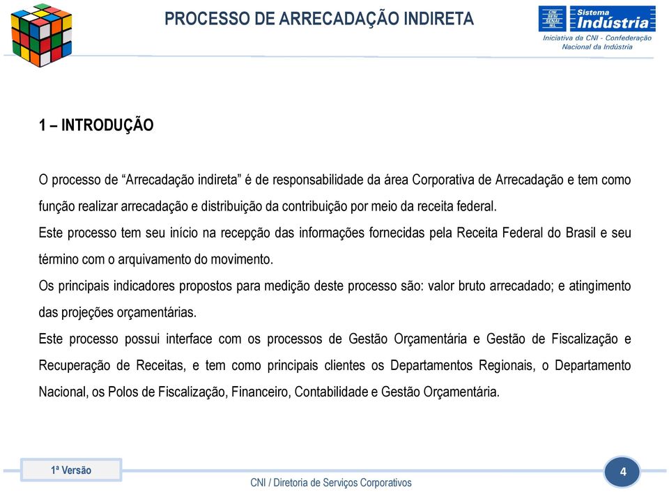 Os principais indicadores propostos para medição deste processo são: valor bruto arrecadado; e atingimento das projeções orçamentárias.