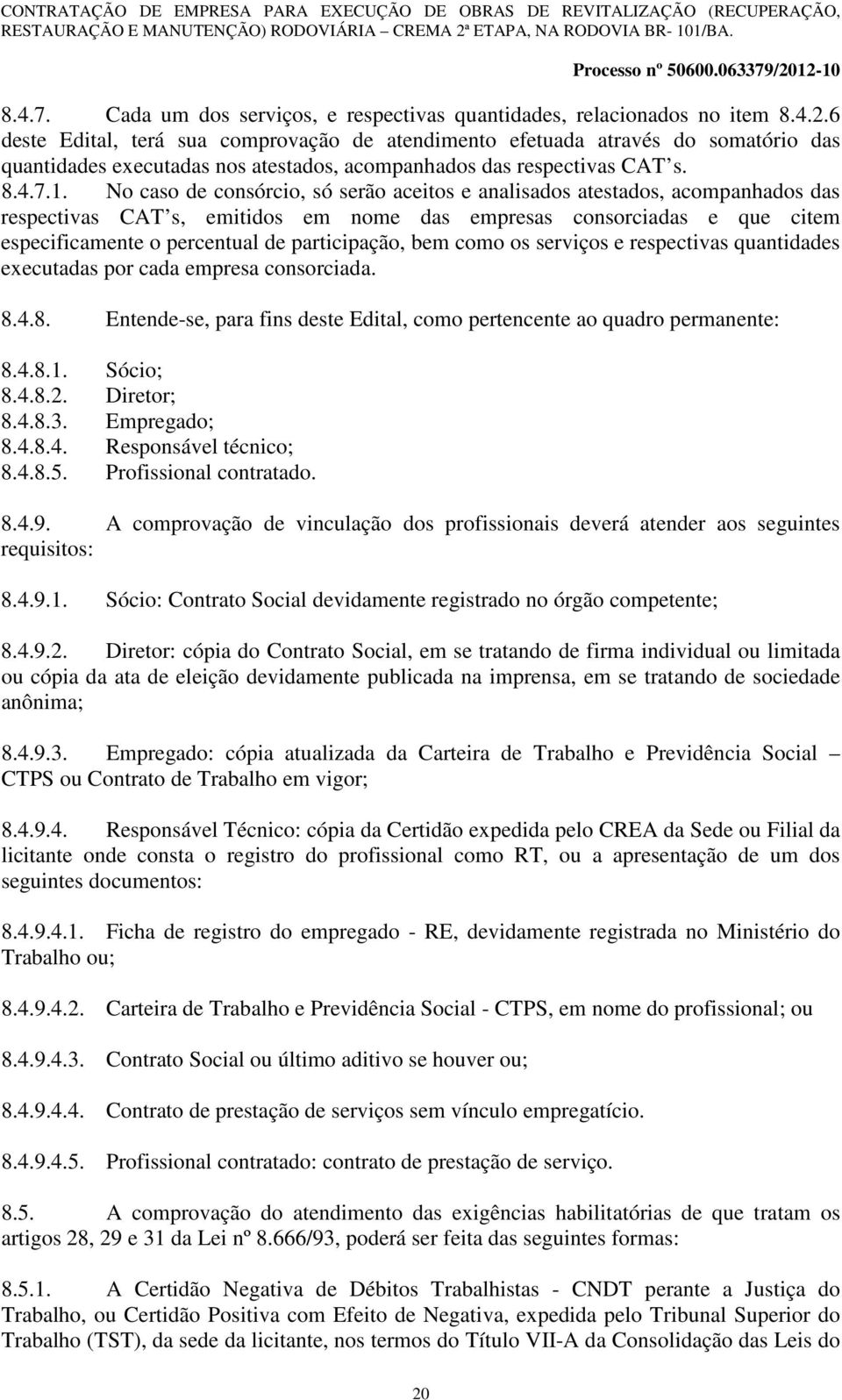 No caso de consórcio, só serão aceitos e analisados atestados, acompanhados das respectivas CAT s, emitidos em nome das empresas consorciadas e que citem especificamente o percentual de participação,