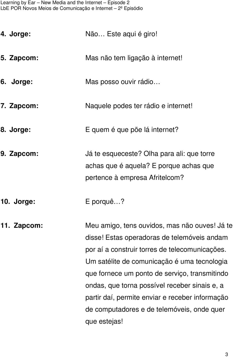 11. Zapcom: Meu amigo, tens ouvidos, mas não ouves! Já te disse! Estas operadoras de telemóveis andam por aí a construir torres de telecomunicações.