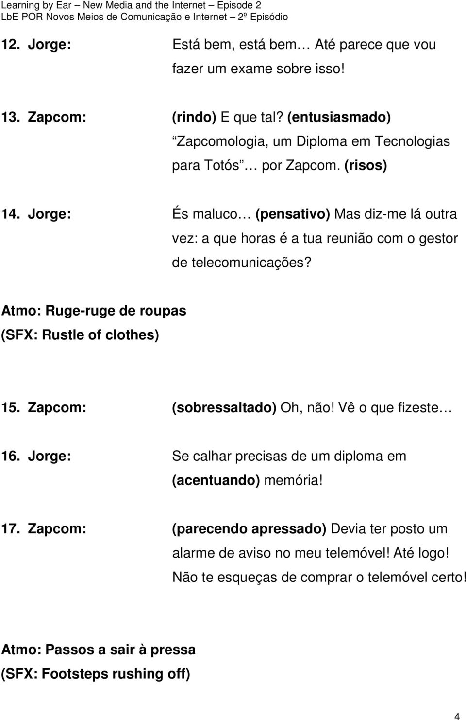 Jorge: És maluco (pensativo) Mas diz-me lá outra vez: a que horas é a tua reunião com o gestor de telecomunicações? Atmo: Ruge-ruge de roupas (SFX: Rustle of clothes) 15.