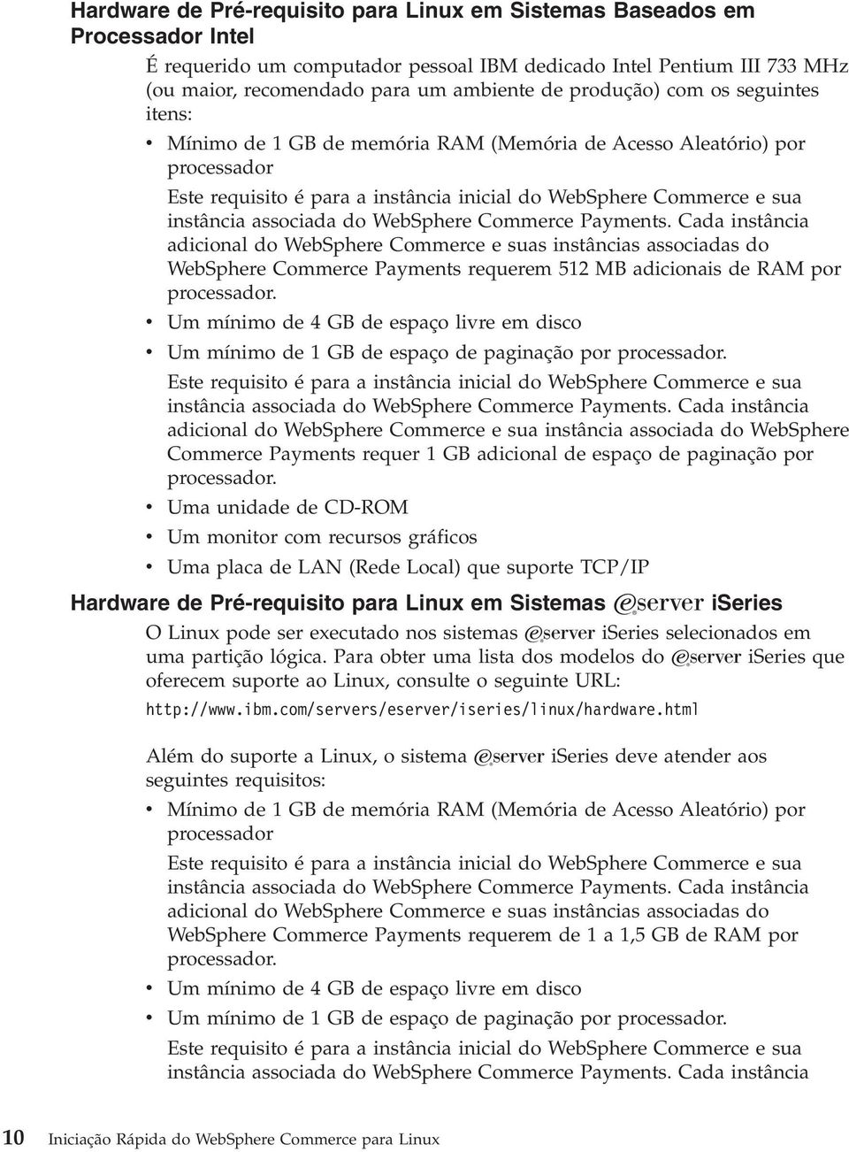 do WebSphere Commerce Payments. Cada instância adicional do WebSphere Commerce e suas instâncias associadas do WebSphere Commerce Payments requerem 512 MB adicionais de RAM por processador.