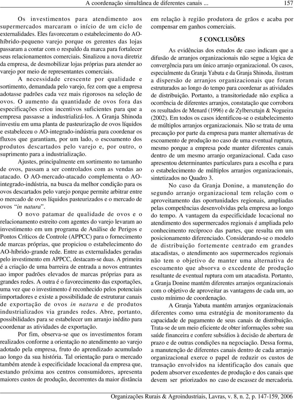 Sinalizou a nova diretriz da empresa, de desmobilizar lojas próprias para atender ao varejo por meio de representantes comerciais.