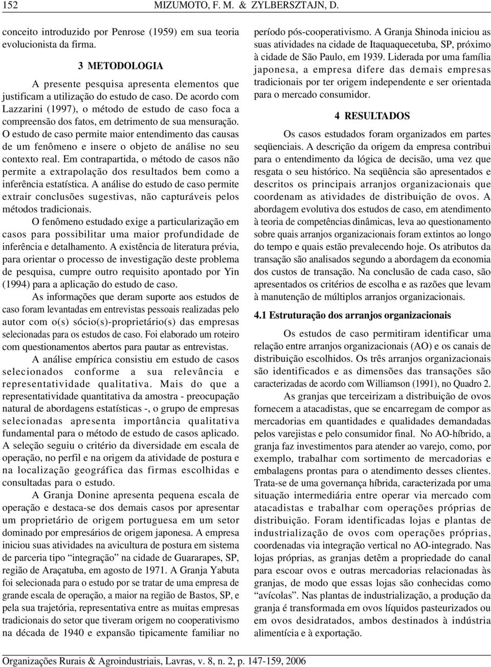 De acordo com Lazzarini (1997), o método de estudo de caso foca a compreensão dos fatos, em detrimento de sua mensuração.