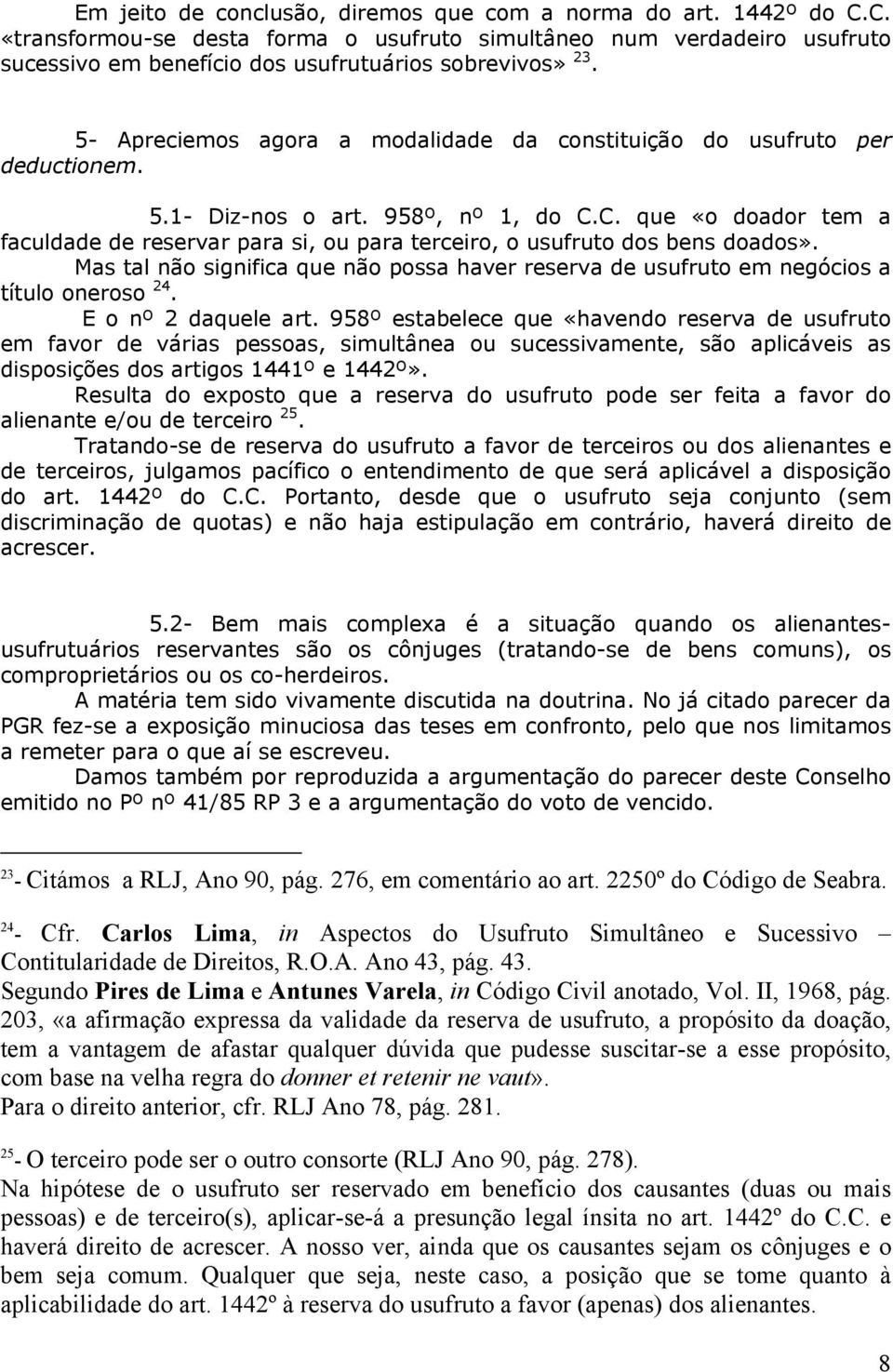 C. que «o doador tem a faculdade de reservar para si, ou para terceiro, o usufruto dos bens doados». Mas tal não significa que não possa haver reserva de usufruto em negócios a título oneroso 24.