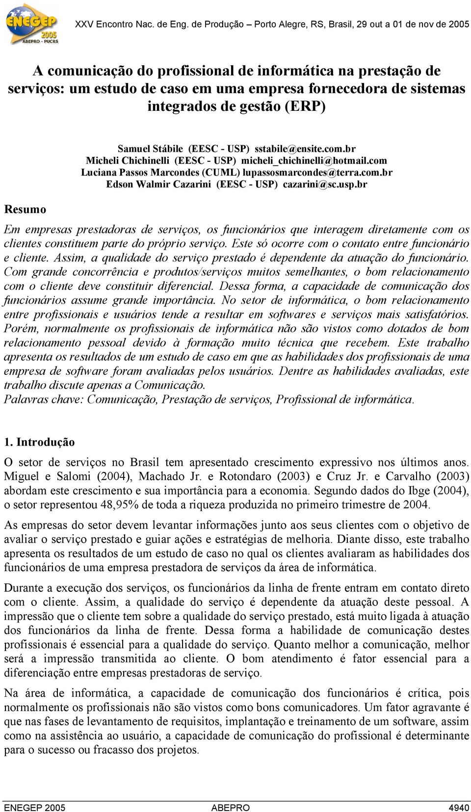 br Resumo Em empresas prestadoras de serviços, os funcionários que interagem diretamente com os clientes constituem parte do próprio serviço. Este só ocorre com o contato entre funcionário e cliente.