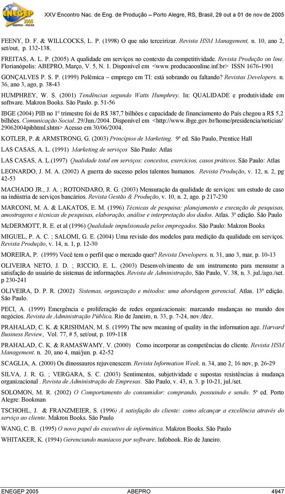 Revistas Developers. n. 36, ano 3, ago, p. 38-43 HUMPHREY, W. S. (2001) Tendências segundo Watts Humphrey. In: QUALIDADE e produtividade em software. Makron Books. São Paulo. p. 51-56 IBGE (2004) PIB no 1º trimestre foi de R$ 387,7 bilhões e capacidade de financiamento do País chegou a R$ 5,2 bilhões.