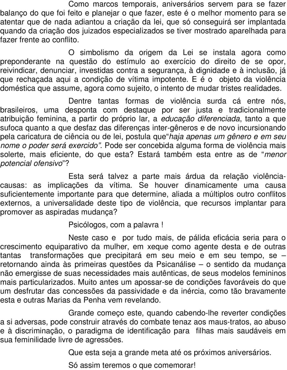 O simbolismo da origem da Lei se instala agora como preponderante na questão do estímulo ao exercício do direito de se opor, reivindicar, denunciar, investidas contra a segurança, à dignidade e à