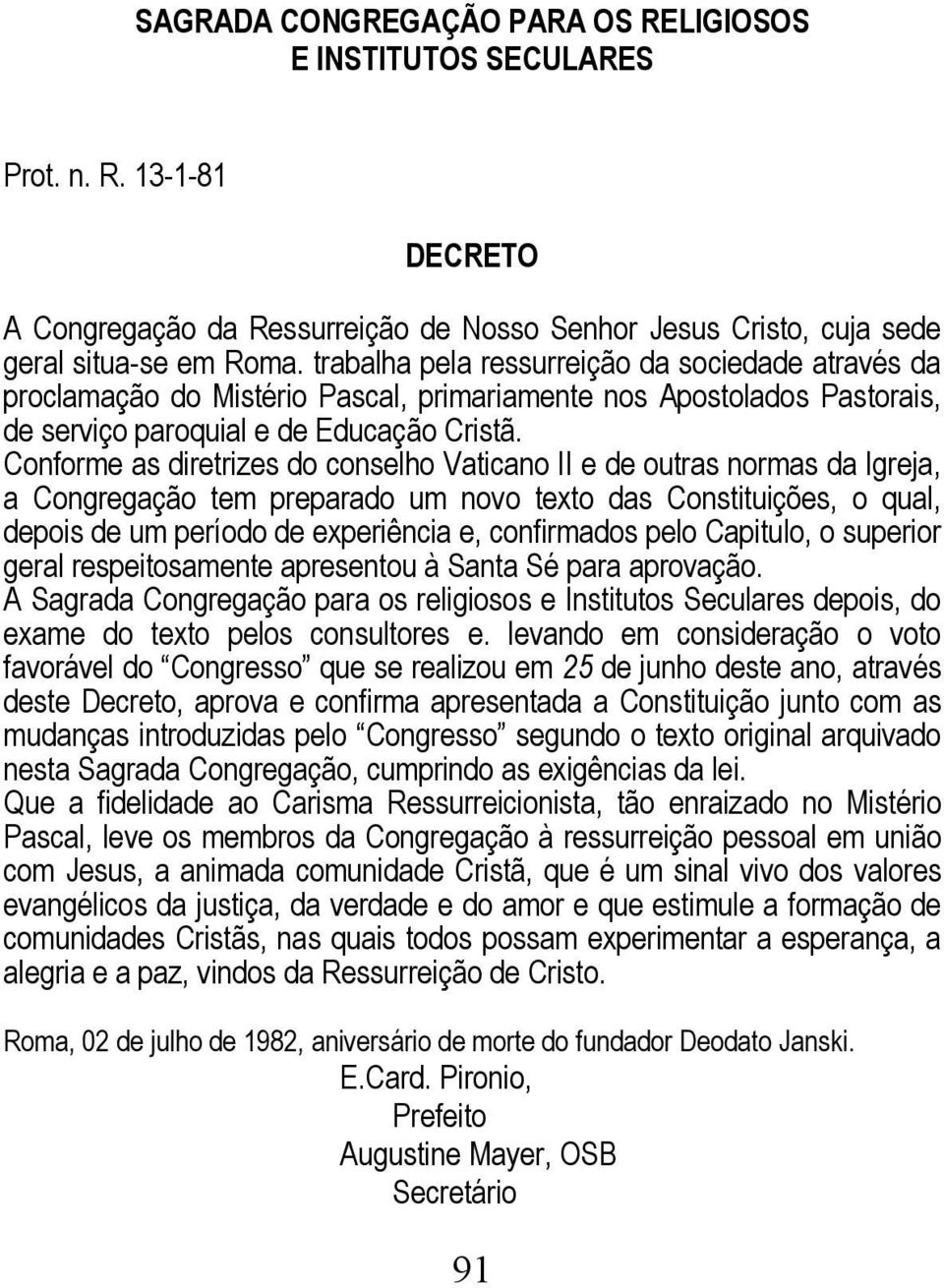 Conforme as diretrizes do conselho Vaticano II e de outras normas da Igreja, a Congregação tem preparado um novo texto das Constituições, o qual, depois de um período de experiência e, confirmados