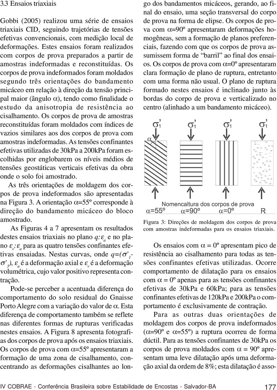 Os corpos de prova indeformados foram moldados segundo três orientações do bandamento micáceo em relação à direção da tensão principal maior (ângulo α), tendo como finalidade o estudo da anisotropia