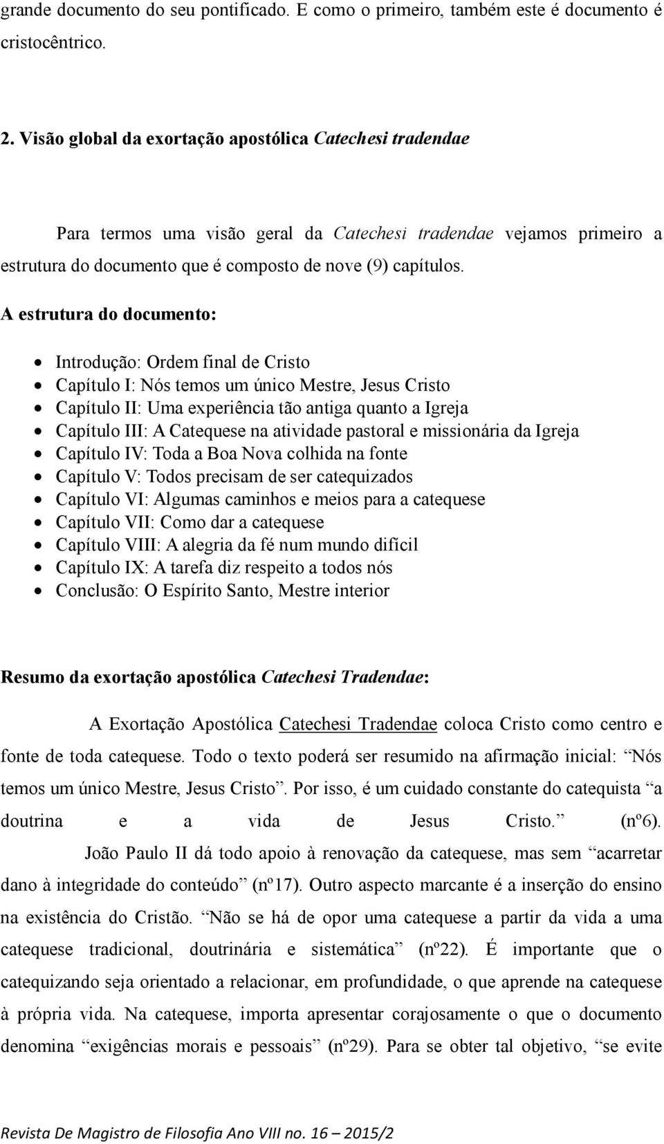 A estrutura do documento: Introdução: Ordem final de Cristo Capítulo I: Nós temos um único Mestre, Jesus Cristo Capítulo II: Uma experiência tão antiga quanto a Igreja Capítulo III: A Catequese na