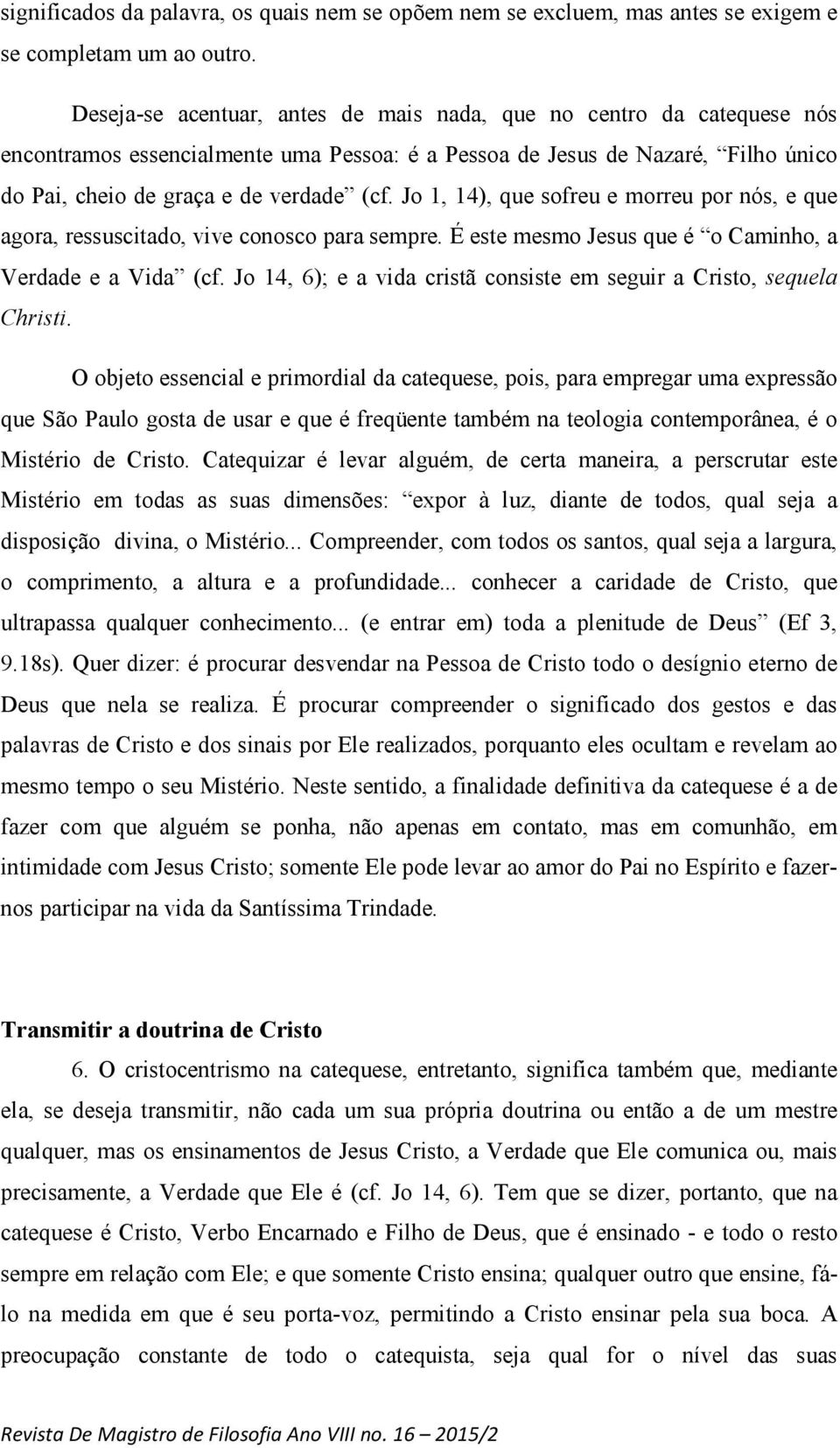 Jo 1, 14), que sofreu e morreu por nós, e que agora, ressuscitado, vive conosco para sempre. É este mesmo Jesus que é o Caminho, a Verdade e a Vida (cf.