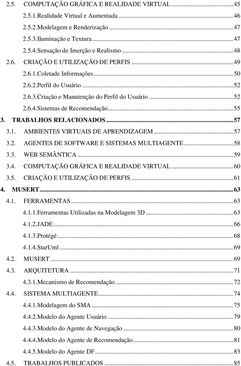 .. 55 3. TRABALHOS RELACIONADOS... 57 3.1. AMBIENTES VIRTUAIS DE APRENDIZAGEM... 57 3.2. AGENTES DE SOFTWARE E SISTEMAS MULTIAGENTE... 58 3.3. WEB SEMÂNTICA... 59 3.4.