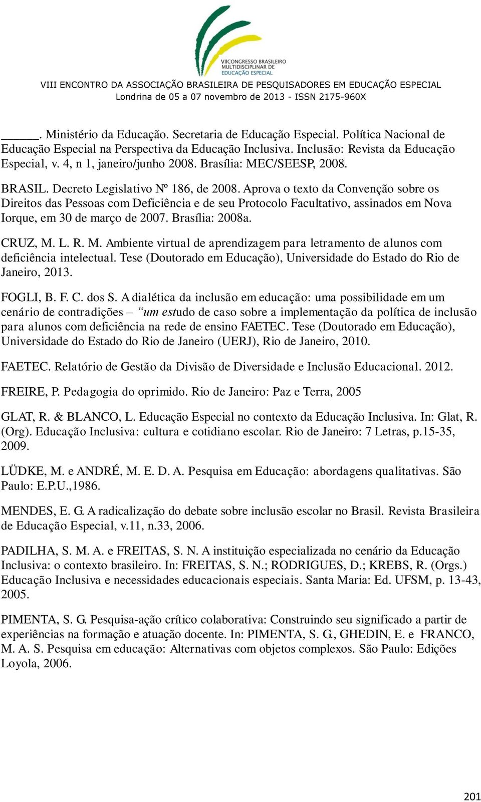 Aprova o texto da Convenção sobre os Direitos das Pessoas com Deficiência e de seu Protocolo Facultativo, assinados em Nova Iorque, em 30 de março de 2007. Brasília: 2008a. CRUZ, M.