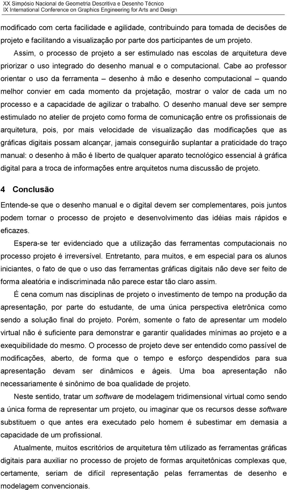 Cabe ao professor orientar o uso da ferramenta desenho à mão e desenho computacional quando melhor convier em cada momento da projetação, mostrar o valor de cada um no processo e a capacidade de